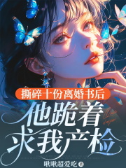 撕碎十份离婚书后，他跪着求我产检