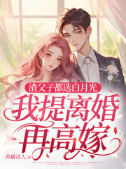 渣父子都选白月光，我提离婚再高嫁