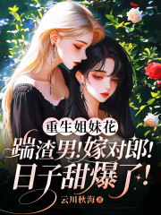 重生姐妹花：踹渣男！嫁对郎！日子甜爆了！