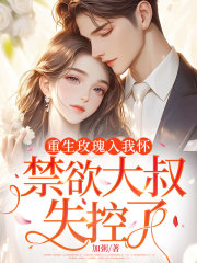 重生玫瑰入我怀，禁欲大叔失控了