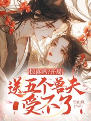 惊喜吗？开局送五个兽夫受不了