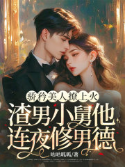 骄矜美人撩上火，渣男小舅他连夜修男德