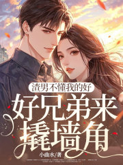 渣男不懂我的好，好兄弟来撬墙角