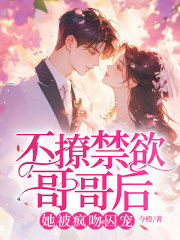 不撩禁欲哥哥后，她被疯吻囚宠