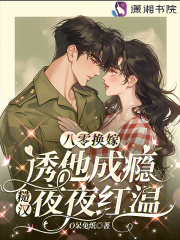 八零换嫁诱他成瘾，糙汉夜夜红温