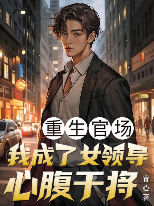 重生官场：我成了女领导心腹干将