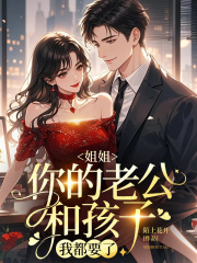 姐姐，你的老公和孩子我都要了