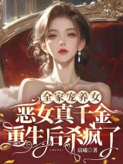 全家宠养女，恶女真千金重生后杀疯了