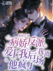 病娇反派爱上我后我离场，他疯了