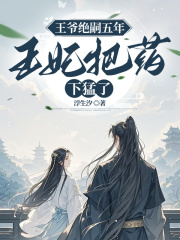王爷绝嗣五年，王妃把药下猛了