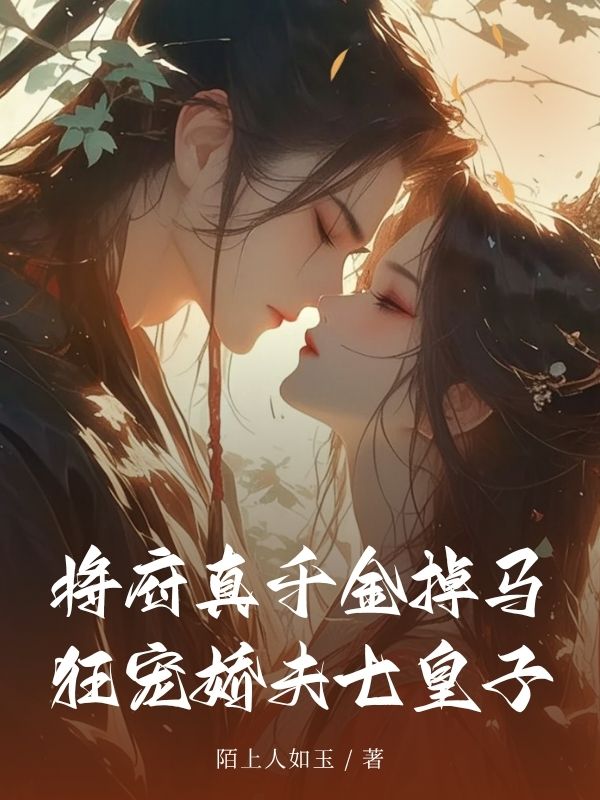 将府真千金掉马，狂宠娇夫七皇子