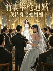 前妻举枪逼婚，我转身娶她姐姐