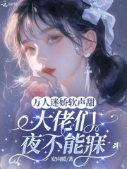 万人迷娇软声甜，大佬们夜不能寐