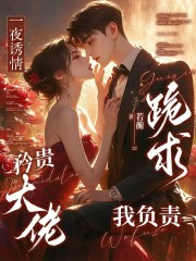 一夜诱情，矜贵大佬跪求我负责