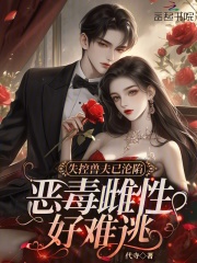 失控兽夫已沦陷，恶毒雌性好难逃