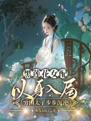 黑莲花女配以身入局，穷困太子步步沉沦