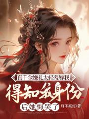 真千金嫌礼太轻羞辱我，得知我身份后她悔哭了