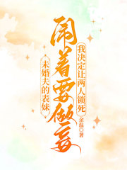 未婚夫的表妹闹着要做妾，我决定让两人锁死