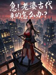 急！老婆古代来的怎么办？